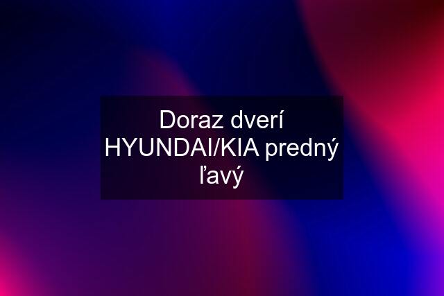 Doraz dverí HYUNDAI/KIA predný ľavý