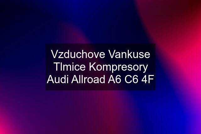 Vzduchove Vankuse Tlmice Kompresory Audi Allroad A6 C6 4F