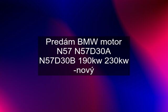 Predám BMW motor N57 N57D30A N57D30B 190kw 230kw -nový