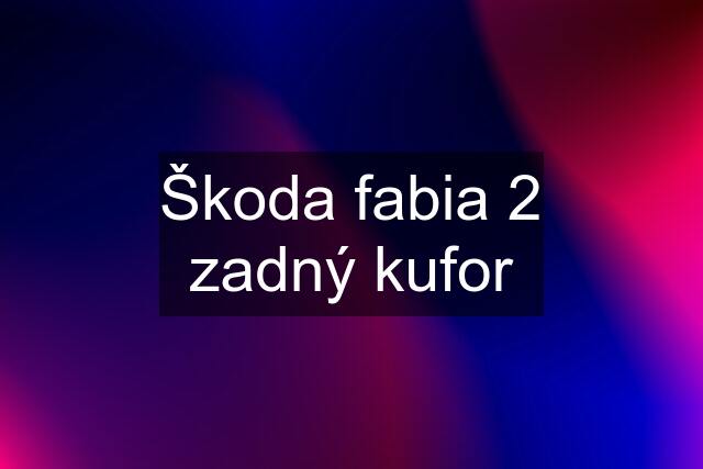 Škoda fabia 2 zadný kufor