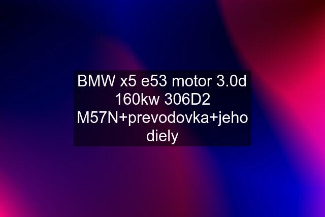 BMW x5 e53 motor 3.0d 160kw 306D2 M57N+prevodovka+jeho diely