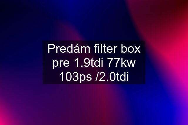 Predám filter box pre 1.9tdi 77kw 103ps /2.0tdi