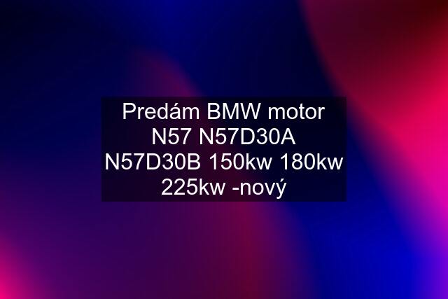 Predám BMW motor N57 N57D30A N57D30B 150kw 180kw 225kw -nový