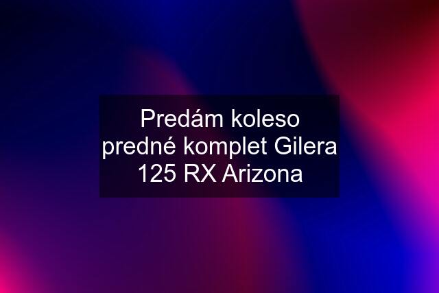 Predám koleso predné komplet Gilera 125 RX Arizona