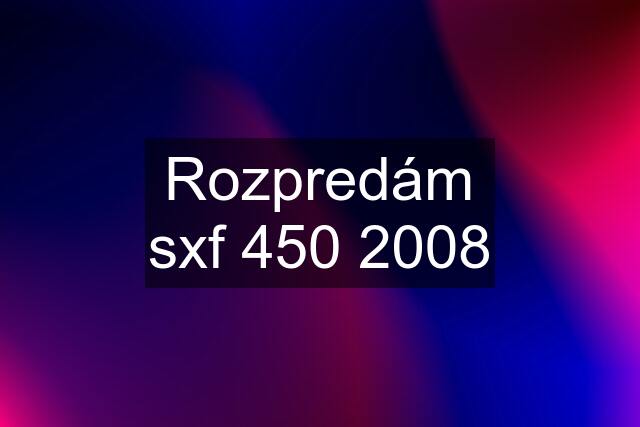 Rozpredám sxf 450 2008