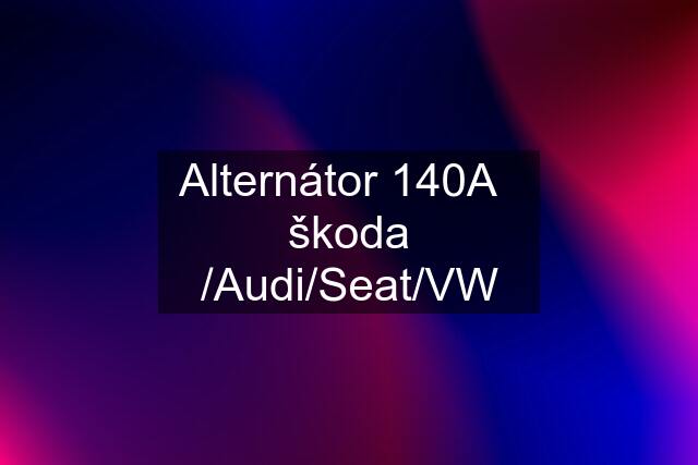 Alternátor 140A   škoda /Audi/Seat/VW