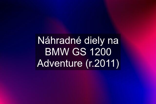 Náhradné diely na BMW GS 1200 Adventure (r.2011)