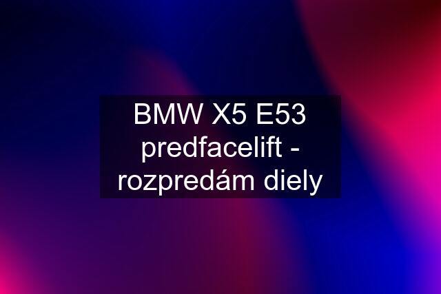 BMW X5 E53 predfacelift - rozpredám diely