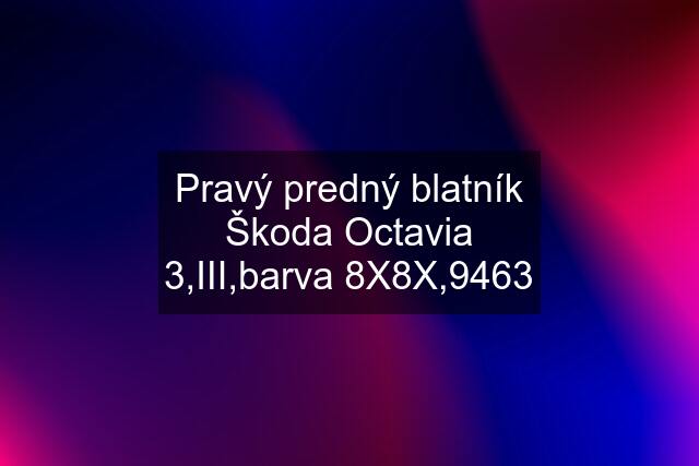 Pravý predný blatník Škoda Octavia 3,III,barva 8X8X,9463