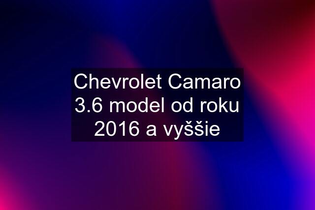 Chevrolet Camaro 3.6 model od roku 2016 a vyššie