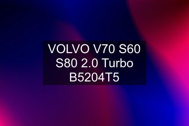 VOLVO V70 S60 S80 2.0 Turbo B5204T5