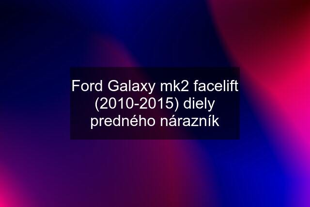 Ford Galaxy mk2 facelift (2010-2015) diely predného nárazník