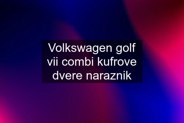 Volkswagen golf vii combi kufrove dvere naraznik