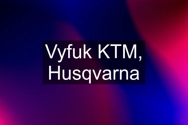 Vyfuk KTM, Husqvarna