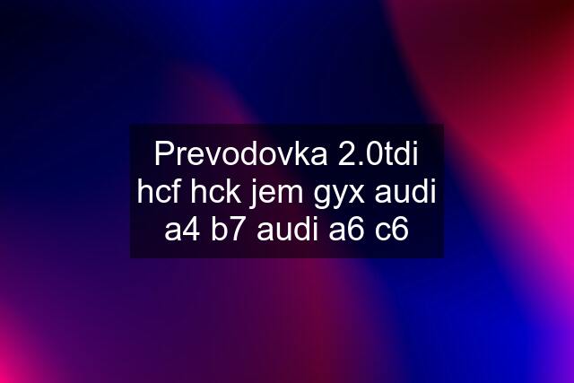 Prevodovka 2.0tdi hcf hck jem gyx audi a4 b7 audi a6 c6