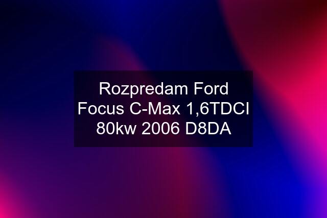 Rozpredam Ford Focus C-Max 1,6TDCI 80kw 2006 D8DA