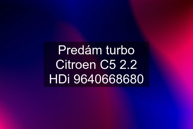 Predám turbo Citroen C5 2.2 HDi 9640668680