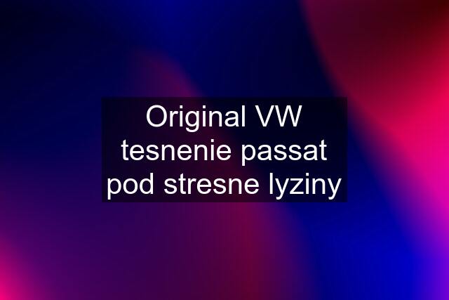 Original VW tesnenie passat pod stresne lyziny