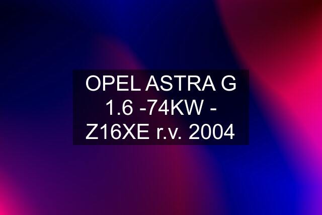 OPEL ASTRA G 1.6 -74KW - Z16XE r.v. 2004