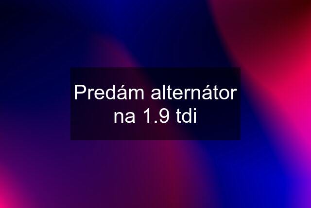 Predám alternátor na 1.9 tdi