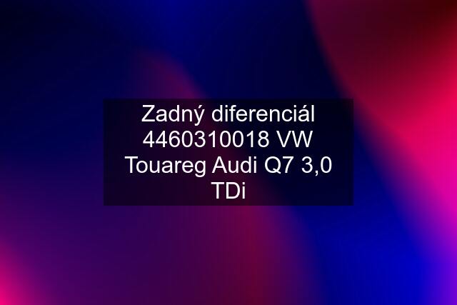 Zadný diferenciál 4460310018 VW Touareg Audi Q7 3,0 TDi