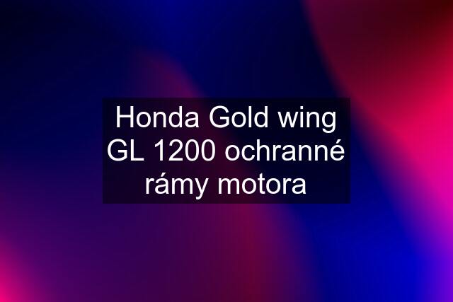 Honda Gold wing GL 1200 ochranné rámy motora