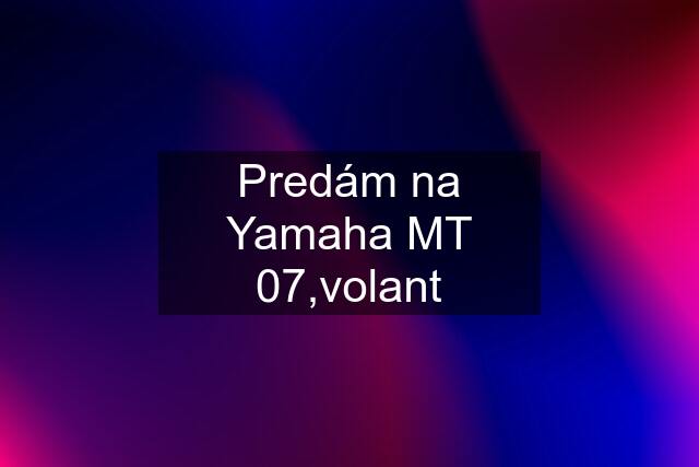 Predám na Yamaha MT 07,volant