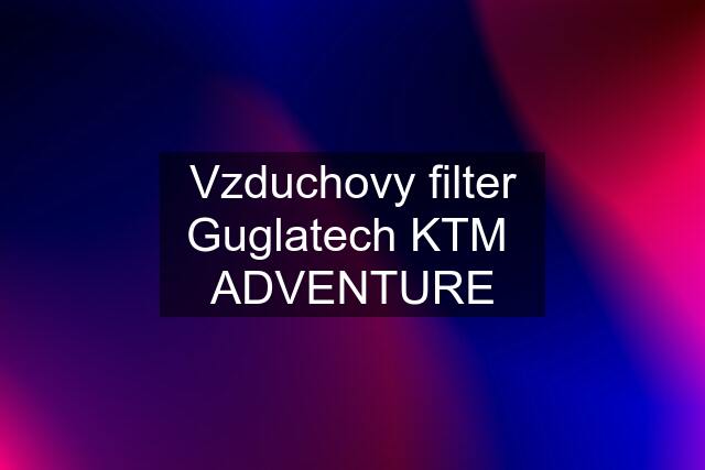 Vzduchovy filter Guglatech KTM  ADVENTURE