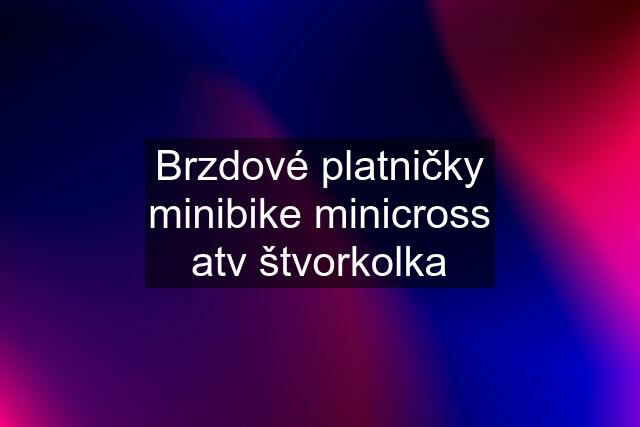 Brzdové platničky minibike minicross atv štvorkolka