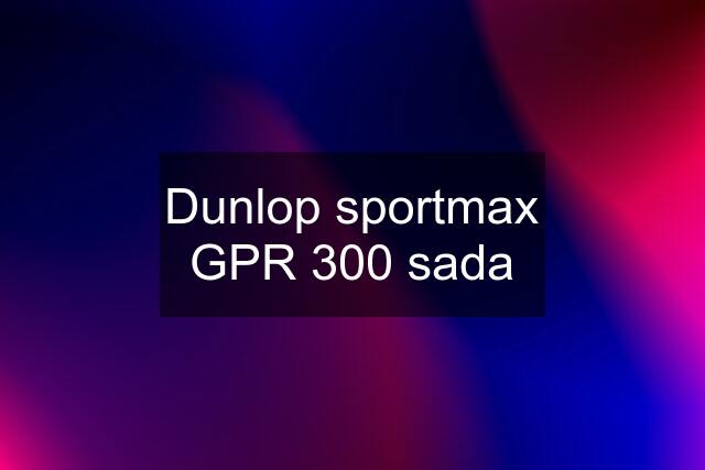 Dunlop sportmax GPR 300 sada