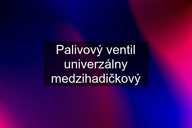 Palivový ventil univerzálny medzihadičkový