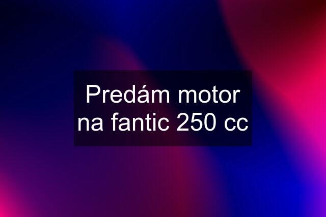 Predám motor na fantic 250 cc