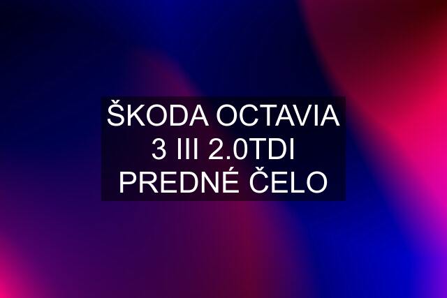 ŠKODA OCTAVIA 3 III 2.0TDI PREDNÉ ČELO
