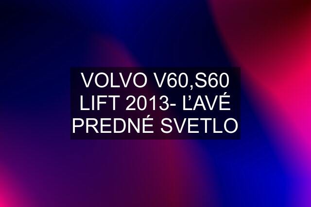 VOLVO V60,S60 LIFT 2013- ĽAVÉ PREDNÉ SVETLO