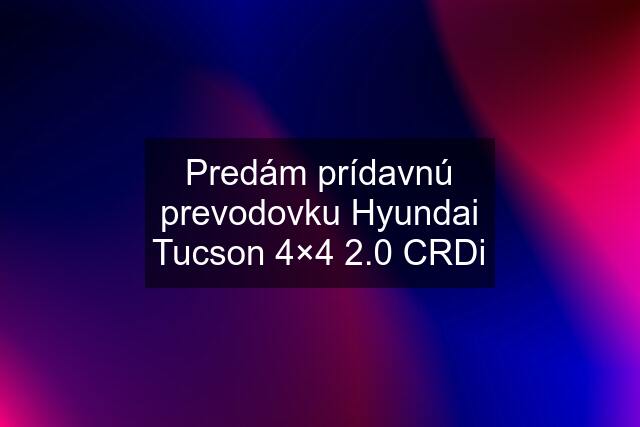 Predám prídavnú prevodovku Hyundai Tucson 4×4 2.0 CRDi