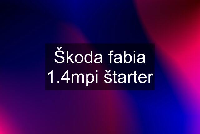 Škoda fabia 1.4mpi štarter