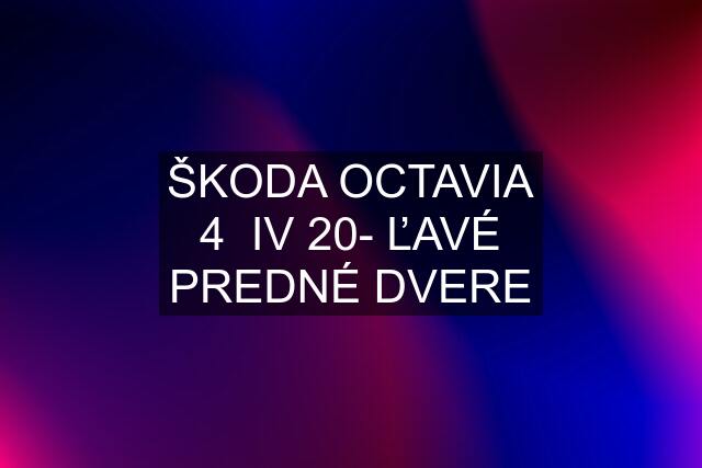 ŠKODA OCTAVIA 4  IV 20- ĽAVÉ PREDNÉ DVERE
