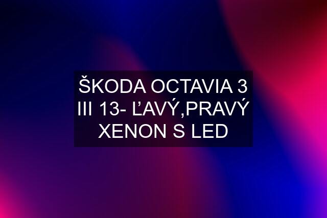 ŠKODA OCTAVIA 3 III 13- ĽAVÝ,PRAVÝ XENON S LED