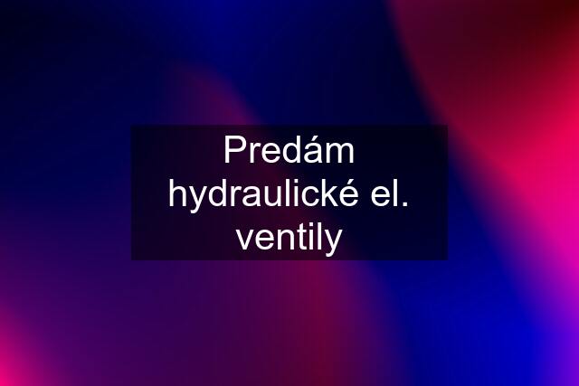 Predám hydraulické el. ventily