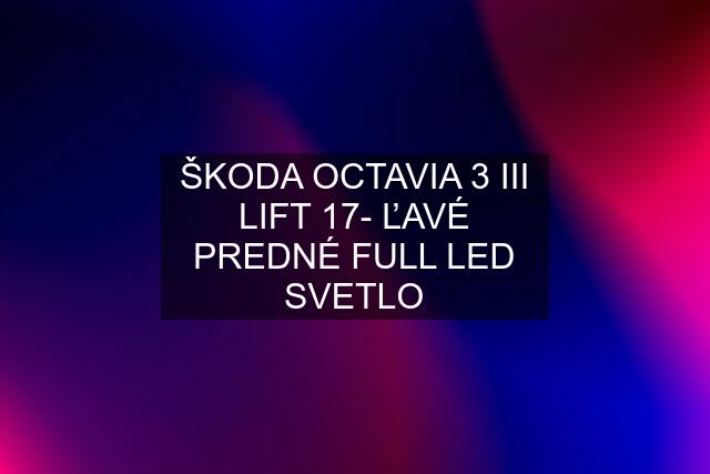 ŠKODA OCTAVIA 3 III LIFT 17- ĽAVÉ PREDNÉ FULL LED SVETLO