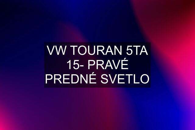 VW TOURAN 5TA 15- PRAVÉ PREDNÉ SVETLO
