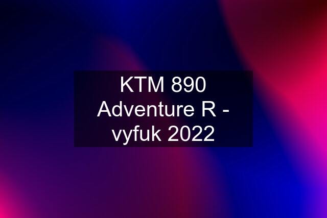 KTM 890 Adventure R - vyfuk 2022