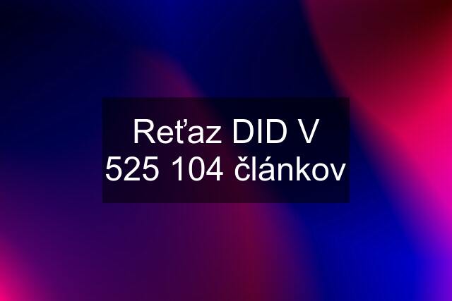 Reťaz DID V 525 104 článkov