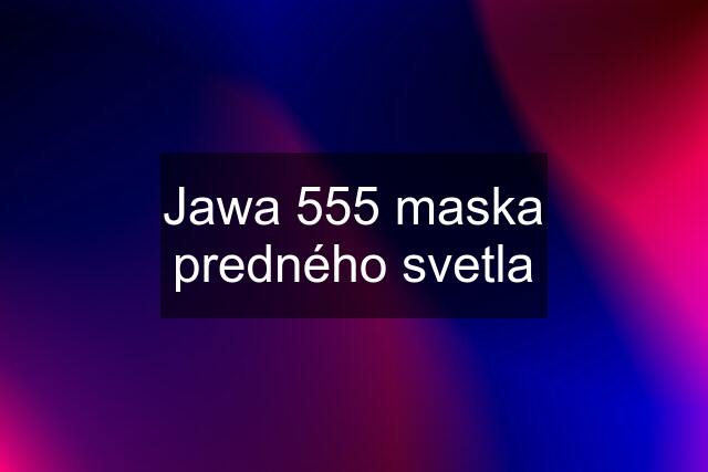 Jawa 555 maska predného svetla