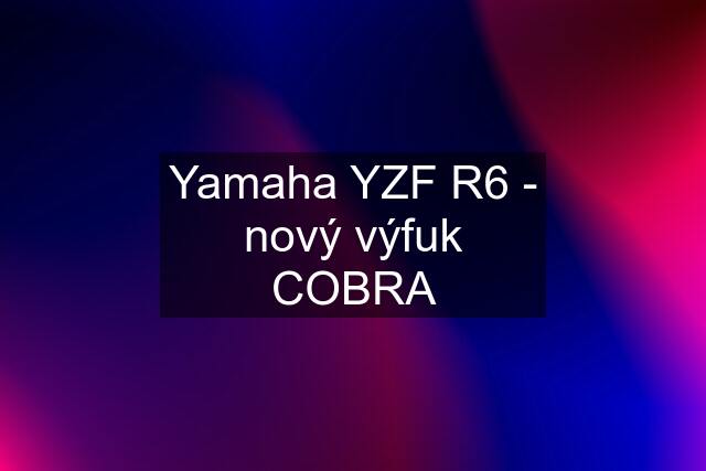 Yamaha YZF R6 - nový výfuk COBRA