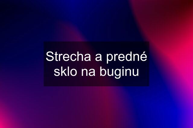 Strecha a predné sklo na buginu