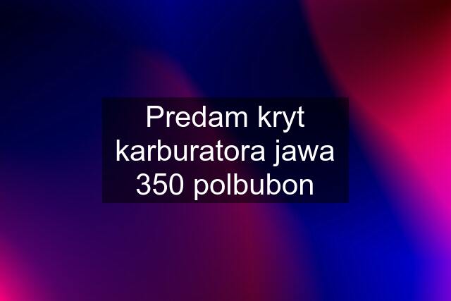 Predam kryt karburatora jawa 350 polbubon