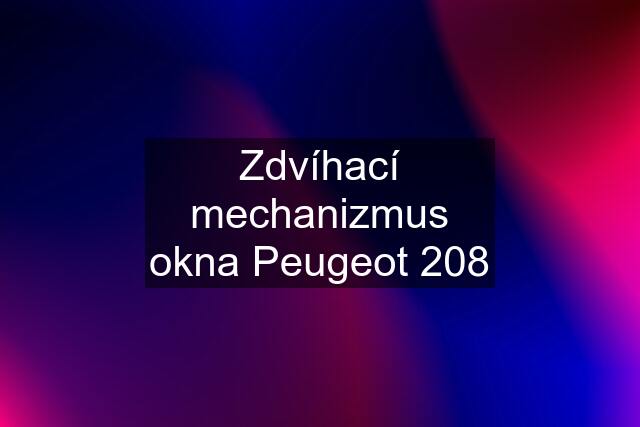 Zdvíhací mechanizmus okna Peugeot 208