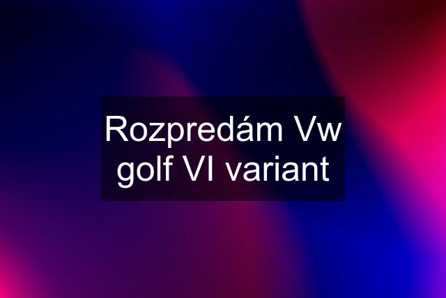 Rozpredám Vw golf VI variant