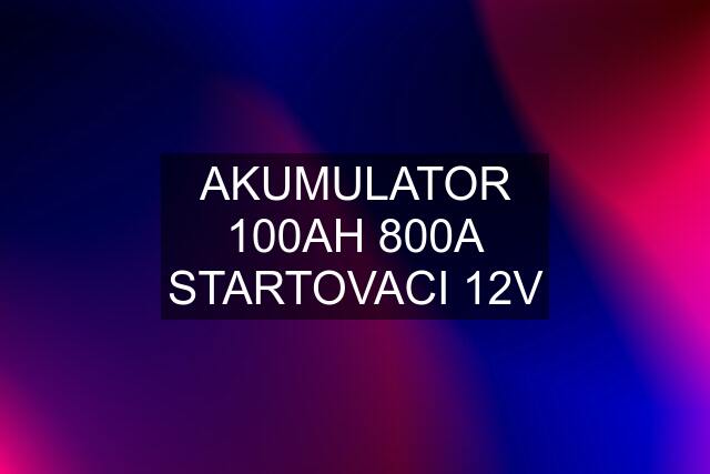 AKUMULATOR 100AH 800A STARTOVACI 12V